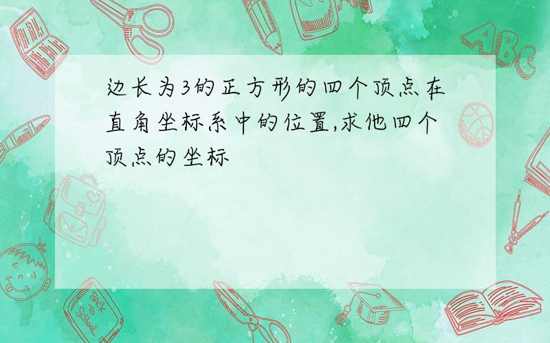 边长为3的正方形的四个顶点在直角坐标系中的位置,求他四个顶点的坐标