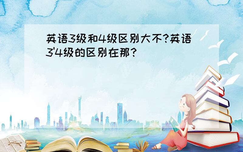 英语3级和4级区别大不?英语3'4级的区别在那?