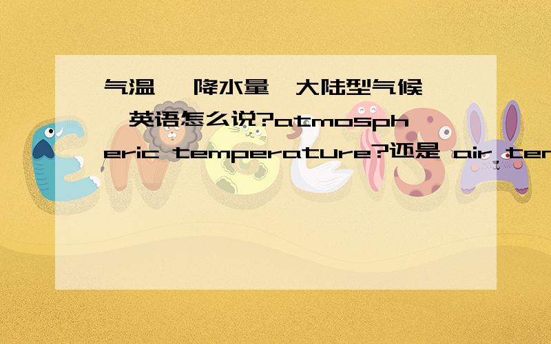 气温 ,降水量,大陆型气候 ,英语怎么说?atmospheric temperature?还是 air temperature