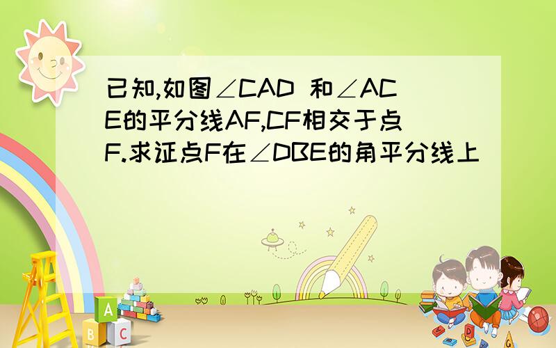 已知,如图∠CAD 和∠ACE的平分线AF,CF相交于点F.求证点F在∠DBE的角平分线上