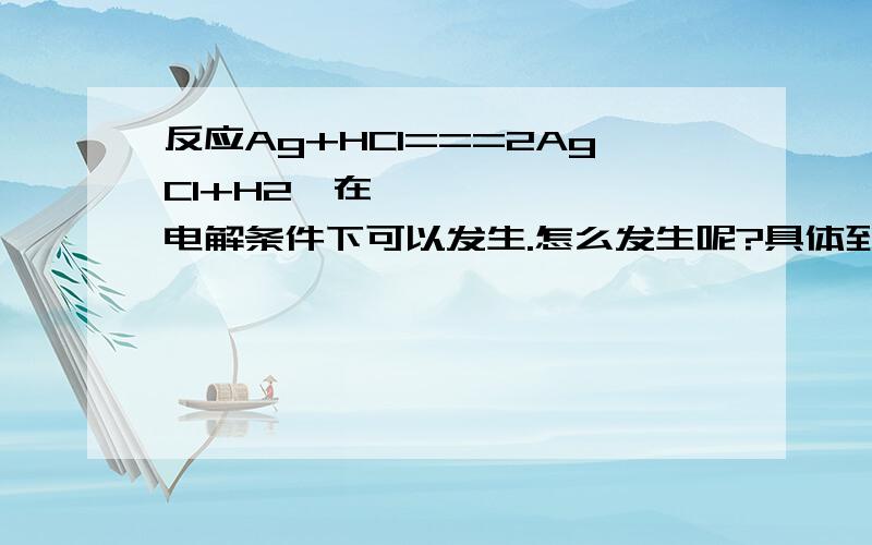 反应Ag+HCl===2AgCl+H2⬆在电解条件下可以发生.怎么发生呢?具体到电极 电解质 ok?