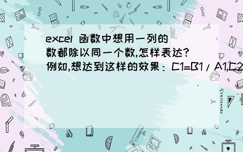 excel 函数中想用一列的数都除以同一个数,怎样表达?例如,想达到这样的效果：C1=B1/A1,C2=B2/A1,C3=B3/A1,C4=B4/A1.