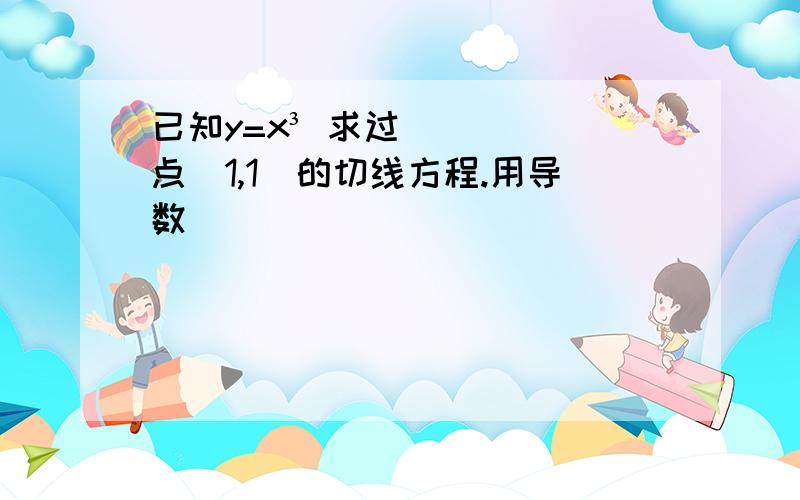 已知y=x³ 求过点（1,1）的切线方程.用导数