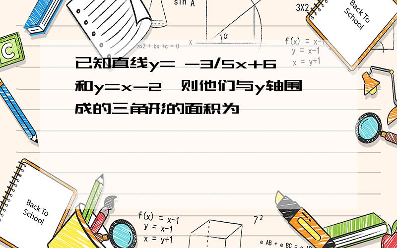 已知直线y= -3/5x+6和y=x-2,则他们与y轴围成的三角形的面积为