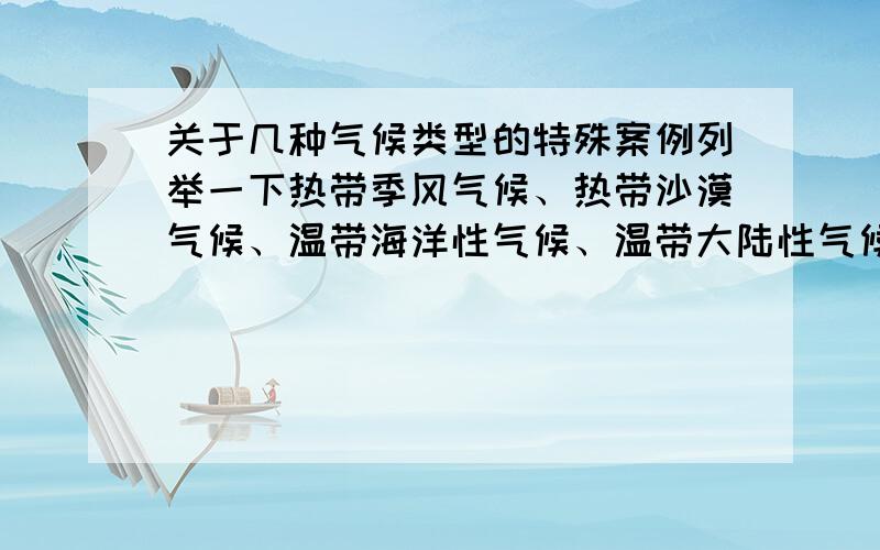 关于几种气候类型的特殊案例列举一下热带季风气候、热带沙漠气候、温带海洋性气候、温带大陆性气候、寒带苔原气候、寒带冰原气候、亚寒列举一下热带季风气候、热带沙漠气候、温带