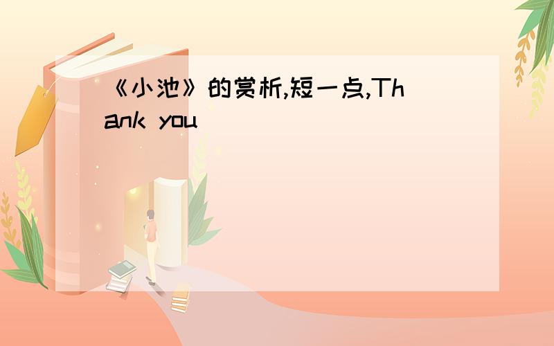 《小池》的赏析,短一点,Thank you