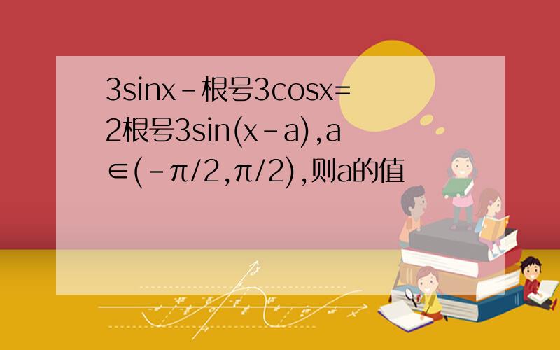 3sinx-根号3cosx=2根号3sin(x-a),a∈(-π/2,π/2),则a的值