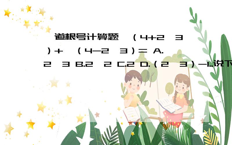 一道根号计算题√（4+2√3）+√（4-2√3）= A.2√3 B.2√2 C.2 D.（2√3）-1..说下：√（4+2√3）是一个整体 √（4-2√3）= 又是一个整体...不要弄混噢...