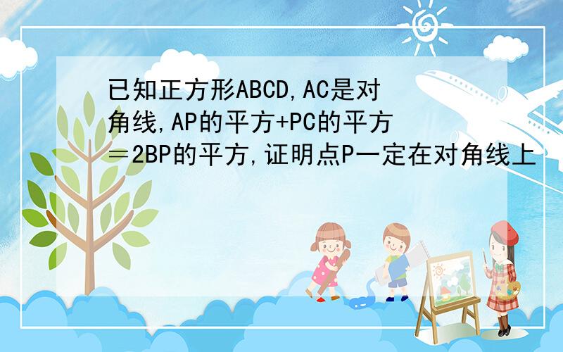 已知正方形ABCD,AC是对角线,AP的平方+PC的平方＝2BP的平方,证明点P一定在对角线上