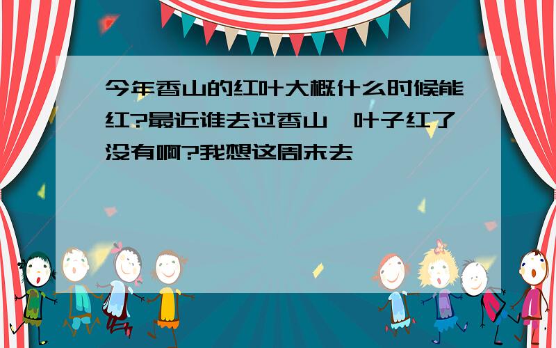 今年香山的红叶大概什么时候能红?最近谁去过香山,叶子红了没有啊?我想这周末去