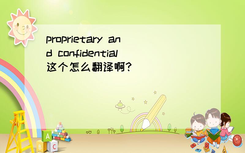 proprietary and confidential这个怎么翻译啊?