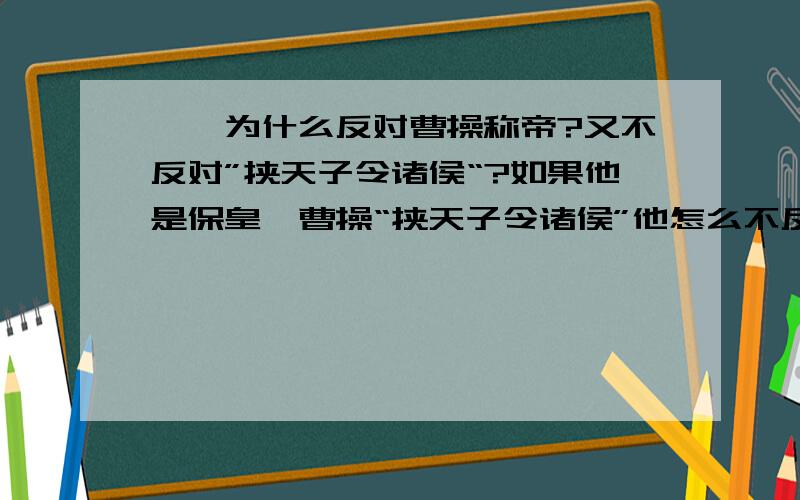 荀彧为什么反对曹操称帝?又不反对”挟天子令诸侯“?如果他是保皇,曹操“挟天子令诸侯”他怎么不反对?总不能是他要建立”君主立宪制“吧?