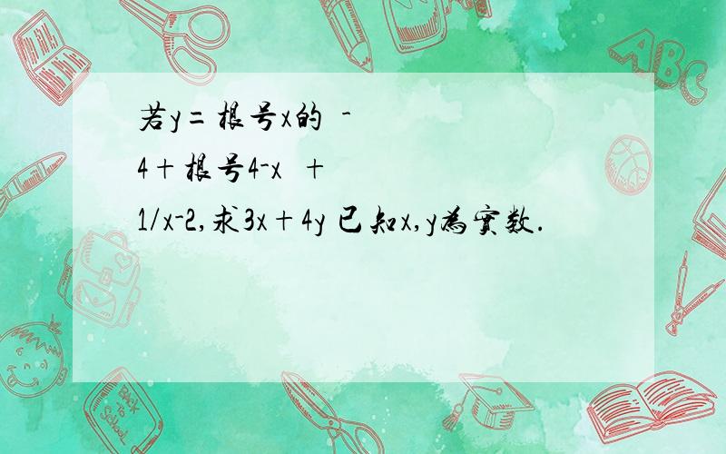 若y=根号x的²-4+根号4-x²+1/x-2,求3x+4y 已知x,y为实数.