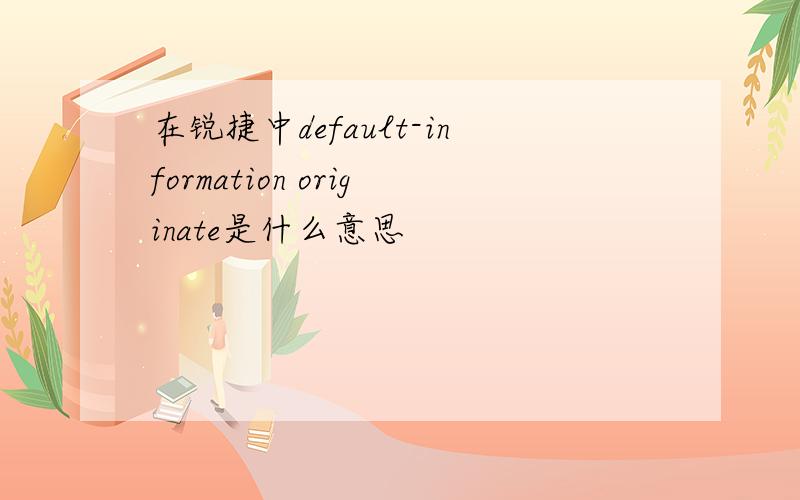 在锐捷中default-information originate是什么意思