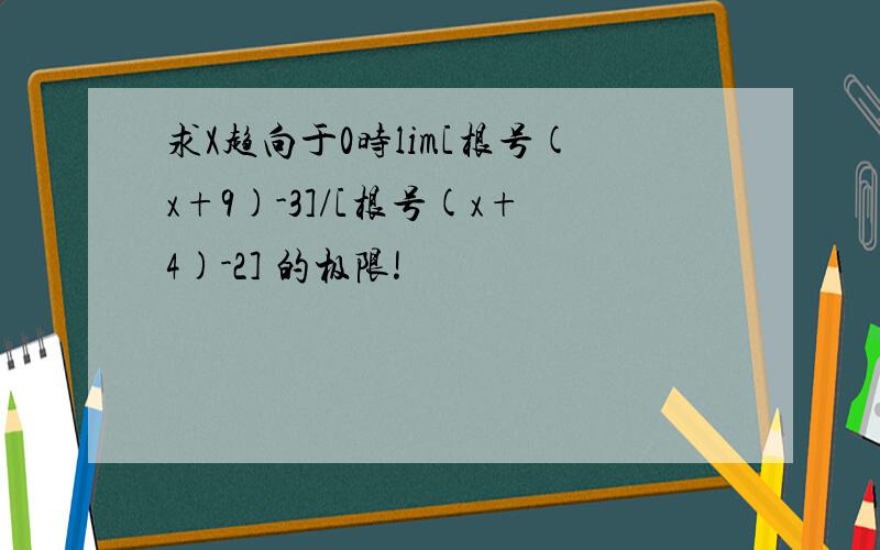 求X趋向于0时lim[根号(x+9)-3]/[根号(x+4)-2] 的极限!