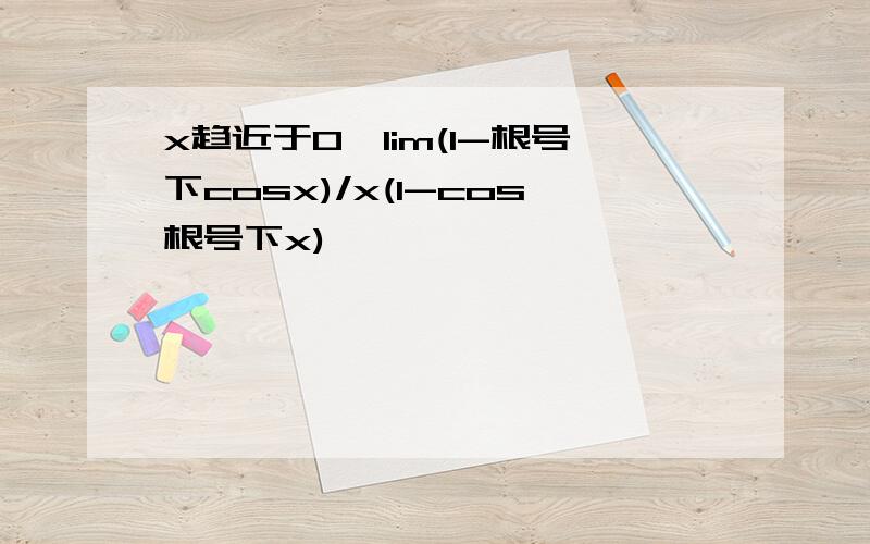 x趋近于0,lim(1-根号下cosx)/x(1-cos根号下x)