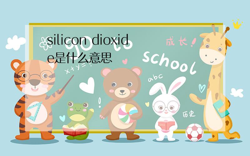 silicon dioxide是什么意思