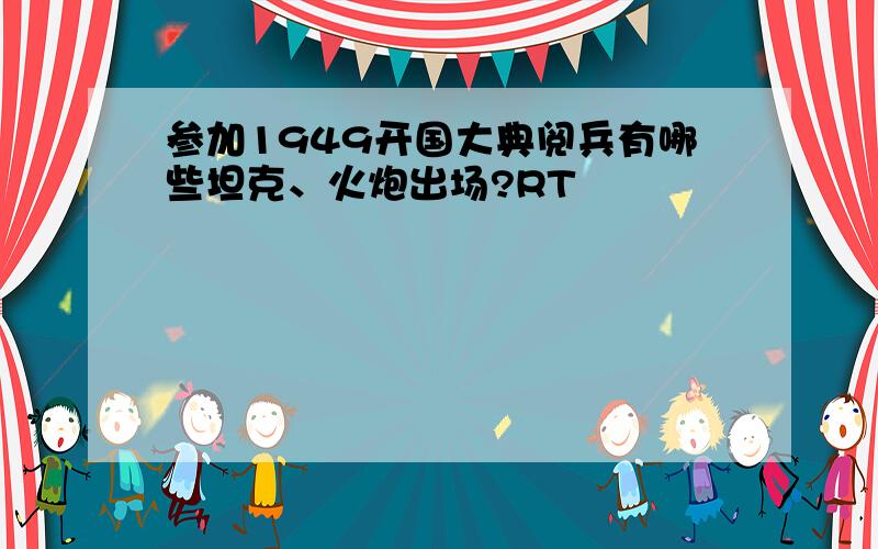 参加1949开国大典阅兵有哪些坦克、火炮出场?RT