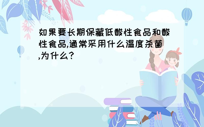 如果要长期保藏低酸性食品和酸性食品,通常采用什么温度杀菌,为什么?