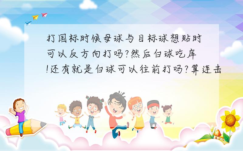 打国标时候母球与目标球想贴时可以反方向打吗?然后白球吃库!还有就是白球可以往前打吗?算连击