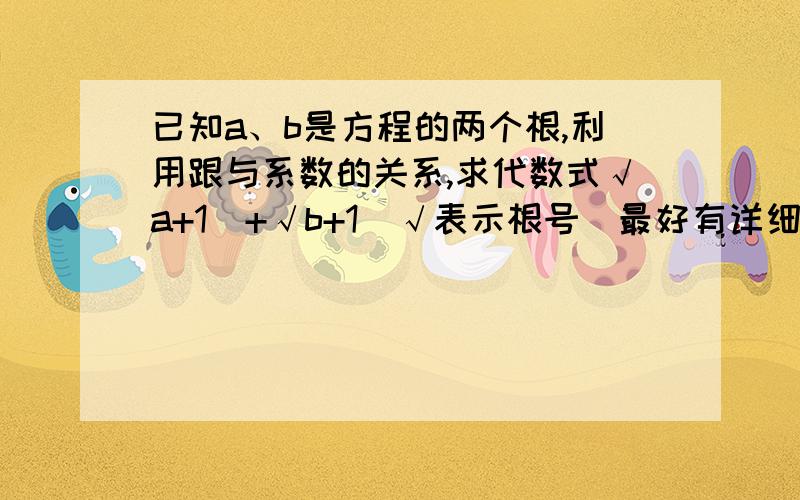 已知a、b是方程的两个根,利用跟与系数的关系,求代数式√a+1  +√b+1(√表示根号)最好有详细过程