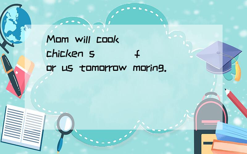 Mom will cook chicken s___ for us tomorrow moring.