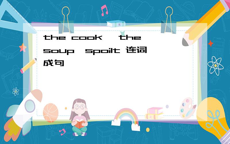 the cook ,the soup,spoilt 连词成句