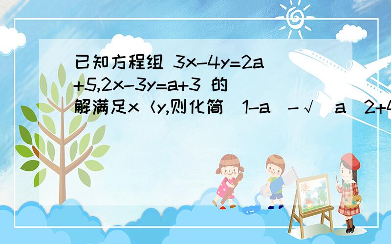 已知方程组 3x-4y=2a+5,2x-3y=a+3 的解满足x＜y,则化简|1-a|-√（a^2+4a+4）的结果是?