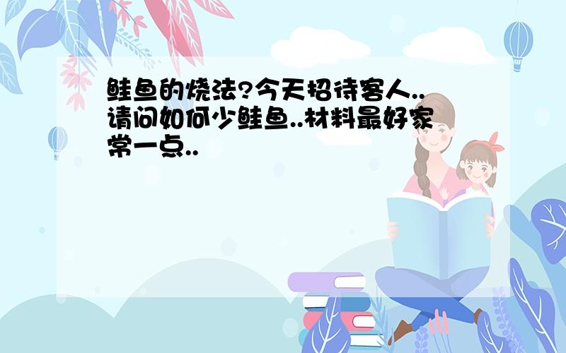 鲑鱼的烧法?今天招待客人..请问如何少鲑鱼..材料最好家常一点..