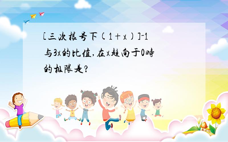 [三次根号下(1+x)]-1与3x的比值,在x趋向于0时的极限是?