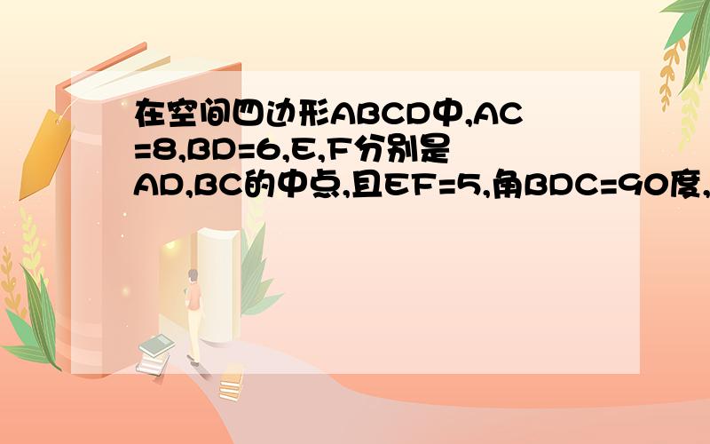 在空间四边形ABCD中,AC=8,BD=6,E,F分别是AD,BC的中点,且EF=5,角BDC=90度,求证 （1）BD垂直于平面ACD （2）点F到平面ACD的距离