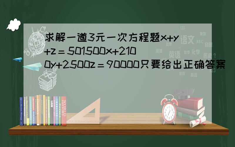 求解一道3元一次方程题x+y+z＝501500x+2100y+2500z＝90000只要给出正确答案