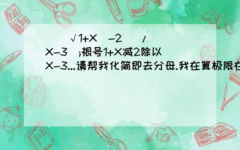 ((√1+X)-2) /( X-3);根号1+X减2除以X-3...请帮我化简即去分母.我在算极限在X无限趋近与3此方程的极限.谢