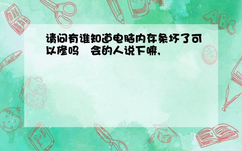 请问有谁知道电脑内存条坏了可以修吗　会的人说下嘛,