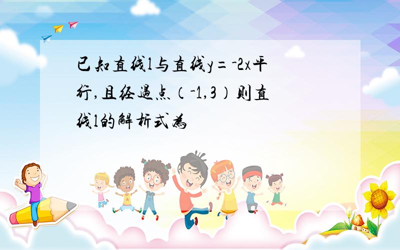 已知直线l与直线y=-2x平行,且经过点（-1,3）则直线l的解析式为