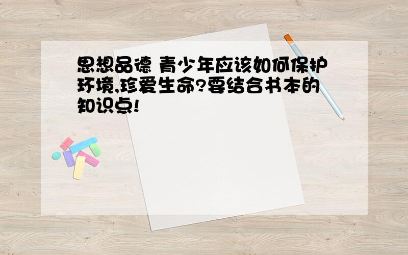 思想品德 青少年应该如何保护环境,珍爱生命?要结合书本的知识点!