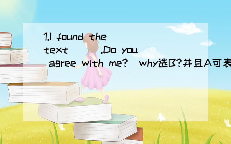 1.I found the text___.Do you agree with me?(why选B?并且A可表示“容易被理解”啊?)A.easy to be understood B.easy to understand C.easily to understand2.”Let me carry your case upstairs.” 〃____.But I can___it myself” (why选D不选B