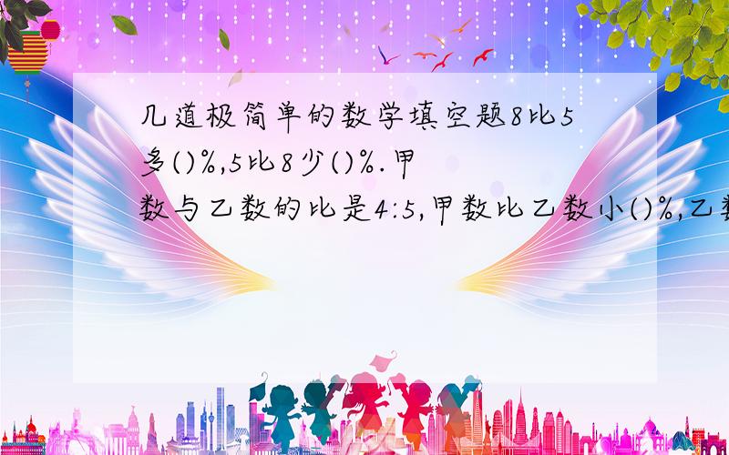 几道极简单的数学填空题8比5多()%,5比8少()%.甲数与乙数的比是4:5,甲数比乙数小()%,乙数比甲数大()%.久不复习忘记公式拉