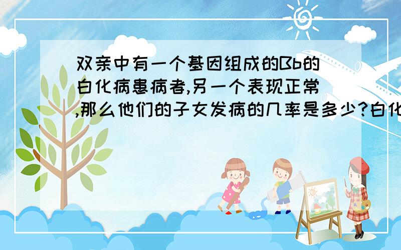 双亲中有一个基因组成的Bb的白化病患病者,另一个表现正常,那么他们的子女发病的几率是多少?白化病是一种常见的隐性遗传病,双亲中一个基因组成的Bb的患病者,另一个表现正常.那么,他们