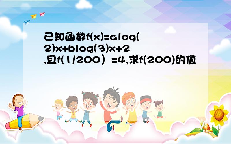 已知函数f(x)=alog(2)x+blog(3)x+2,且f(1/200）=4,求f(200)的值