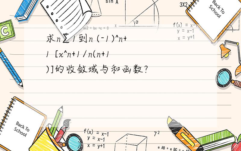 求n∑1到n (-1)^n+1 [x^n+1/n(n+1)]的收敛域与和函数?