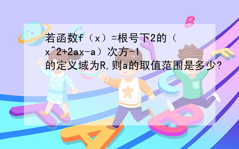 若函数f（x）=根号下2的（x^2+2ax-a）次方-1的定义域为R,则a的取值范围是多少?