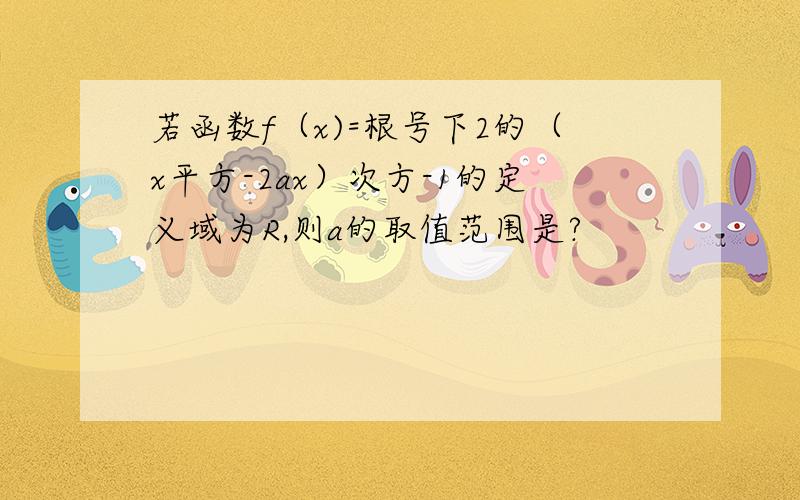 若函数f（x)=根号下2的（x平方-2ax）次方-1的定义域为R,则a的取值范围是?