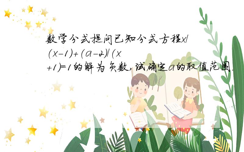 数学分式提问已知分式方程x/(x-1)+(a-2)/(x+1)=1的解为负数,试确定a的取值范围.