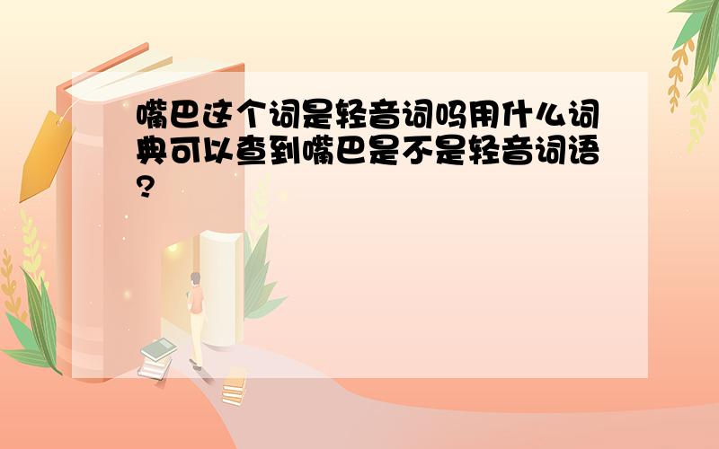 嘴巴这个词是轻音词吗用什么词典可以查到嘴巴是不是轻音词语?