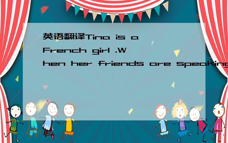 英语翻译Tina is a French girl .When her friends are speaking of Eiffel Tower,she is very proud .She says Eiffel Tower is the symbol of Paris .It is very beautiful.