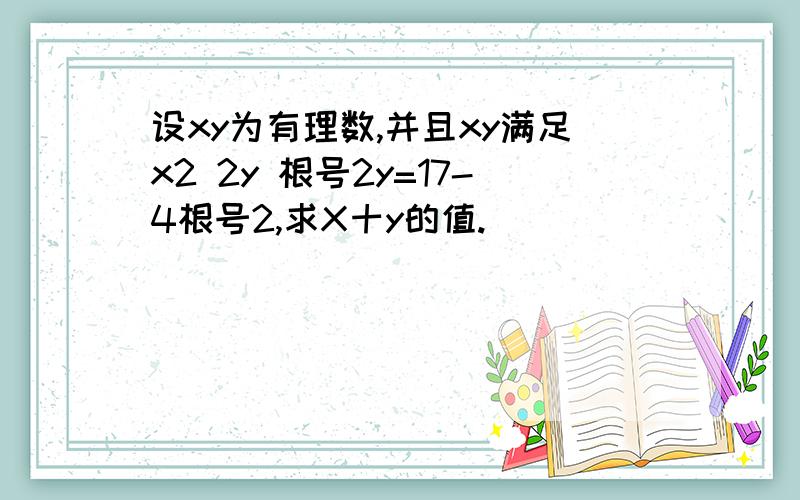 设xy为有理数,并且xy满足x2 2y 根号2y=17-4根号2,求X十y的值.