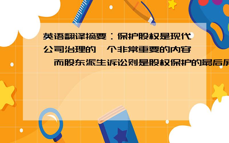 英语翻译摘要：保护股权是现代公司治理的一个非常重要的内容,而股东派生诉讼则是股权保护的最后屏障.我国现有的几条关于股东派生诉讼的法律条文根本无法满足现实的需要.因此,研讨我