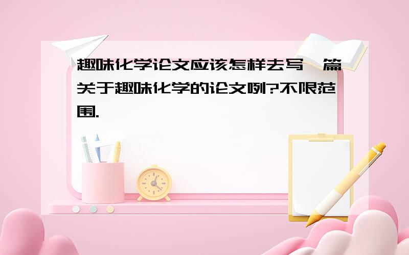 趣味化学论文应该怎样去写一篇关于趣味化学的论文咧?不限范围.