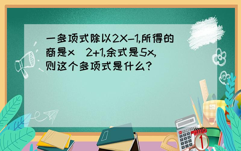 一多项式除以2X-1,所得的商是x^2+1,余式是5x,则这个多项式是什么?